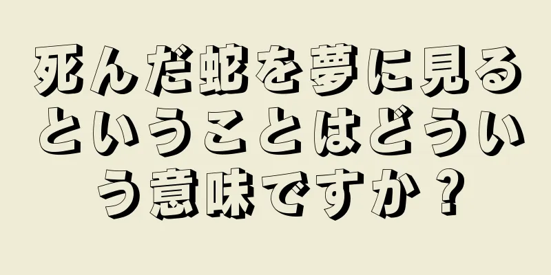 死んだ蛇を夢に見るということはどういう意味ですか？