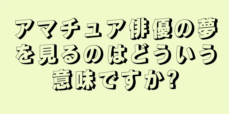 アマチュア俳優の夢を見るのはどういう意味ですか?
