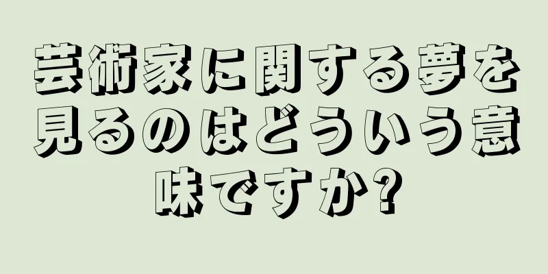 芸術家に関する夢を見るのはどういう意味ですか?