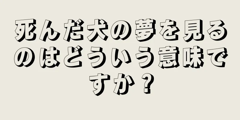 死んだ犬の夢を見るのはどういう意味ですか？