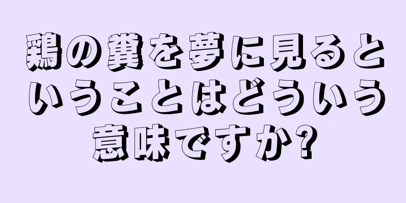 鶏の糞を夢に見るということはどういう意味ですか?