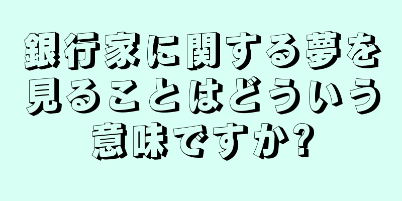 銀行家に関する夢を見ることはどういう意味ですか?