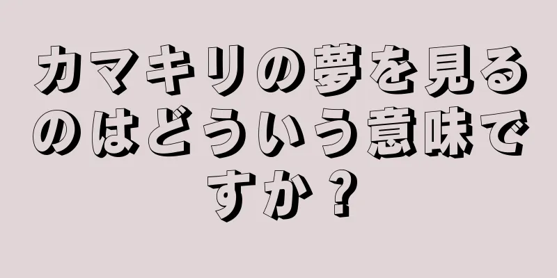 カマキリの夢を見るのはどういう意味ですか？