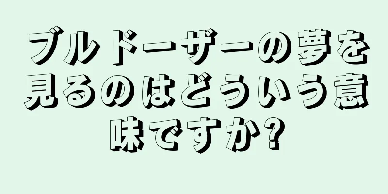 ブルドーザーの夢を見るのはどういう意味ですか?