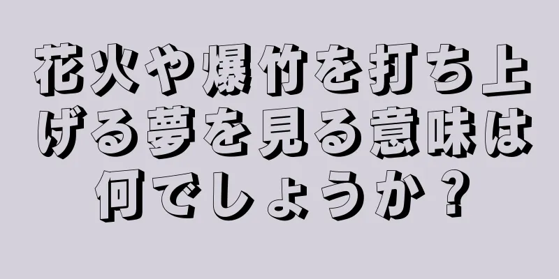 花火や爆竹を打ち上げる夢を見る意味は何でしょうか？