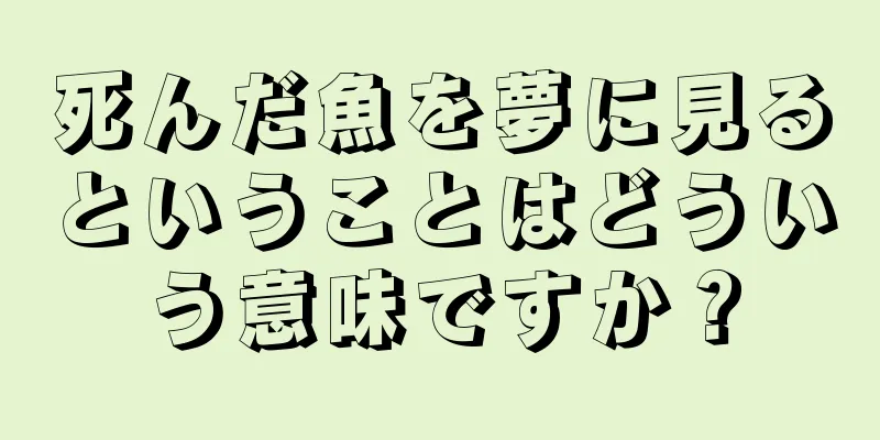 死んだ魚を夢に見るということはどういう意味ですか？