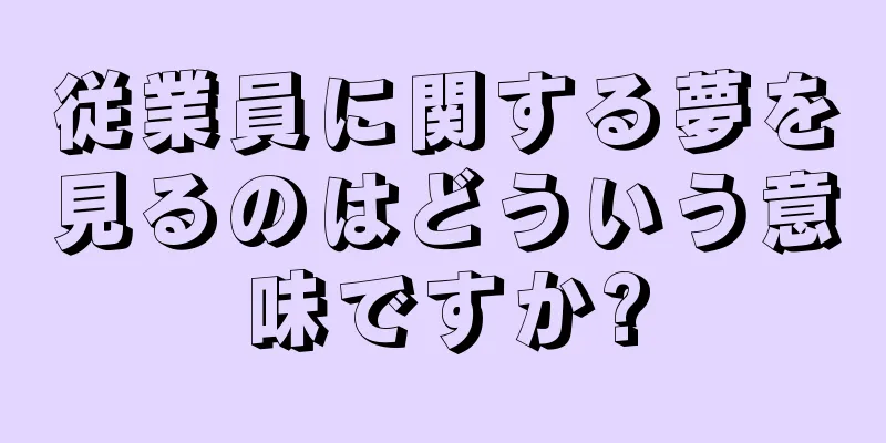 従業員に関する夢を見るのはどういう意味ですか?