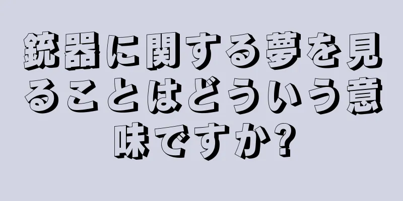 銃器に関する夢を見ることはどういう意味ですか?