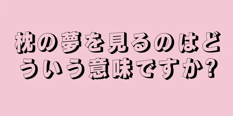 枕の夢を見るのはどういう意味ですか?