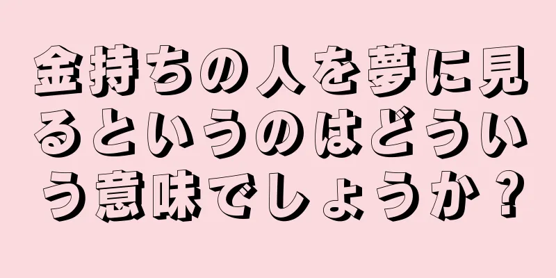 金持ちの人を夢に見るというのはどういう意味でしょうか？