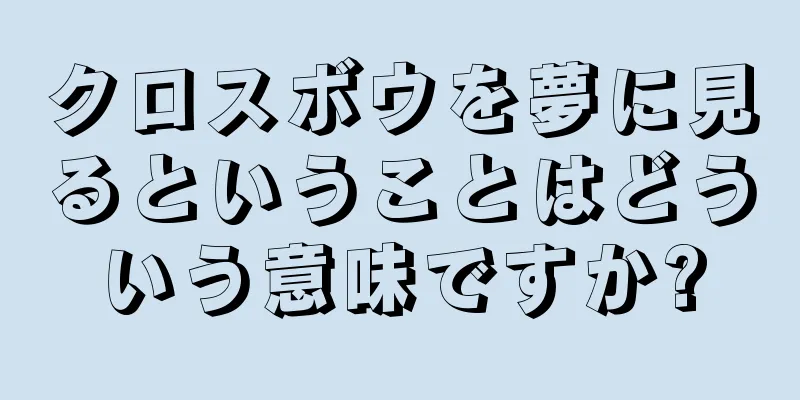 クロスボウを夢に見るということはどういう意味ですか?