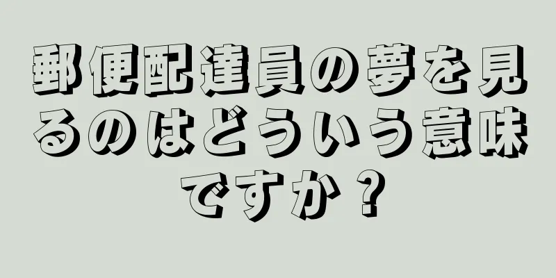 郵便配達員の夢を見るのはどういう意味ですか？