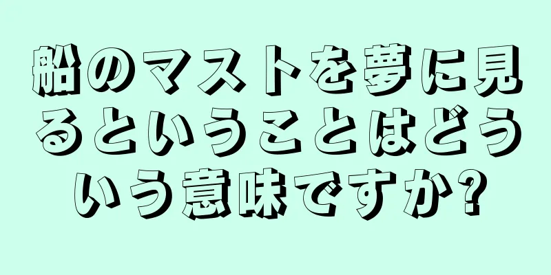 船のマストを夢に見るということはどういう意味ですか?