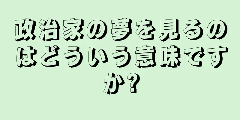 政治家の夢を見るのはどういう意味ですか?