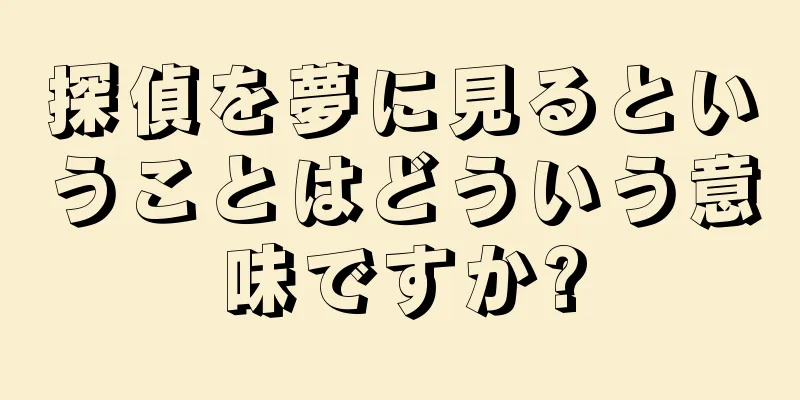 探偵を夢に見るということはどういう意味ですか?