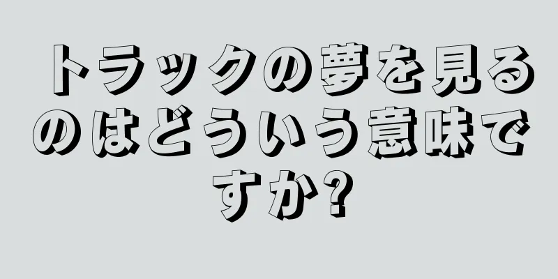 トラックの夢を見るのはどういう意味ですか?