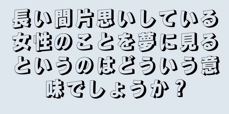 長い間片思いしている女性のことを夢に見るというのはどういう意味でしょうか？