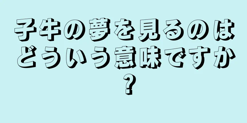 子牛の夢を見るのはどういう意味ですか？