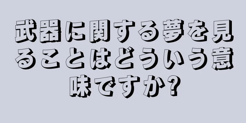 武器に関する夢を見ることはどういう意味ですか?