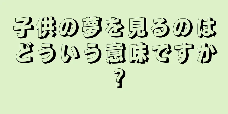 子供の夢を見るのはどういう意味ですか？