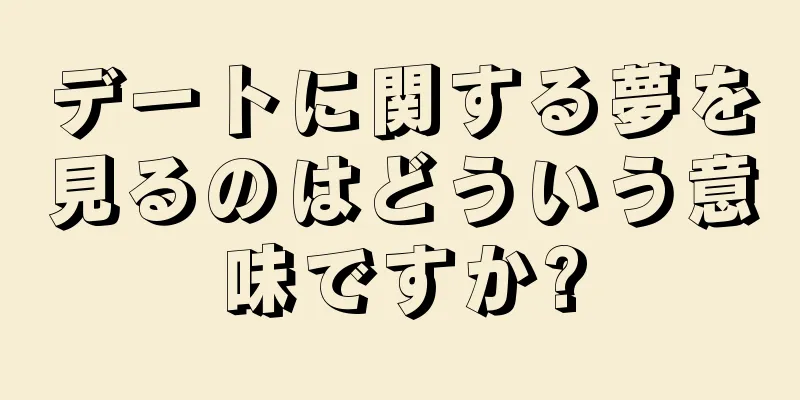 デートに関する夢を見るのはどういう意味ですか?