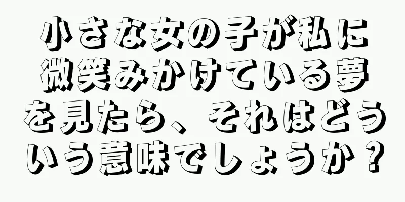 小さな女の子が私に微笑みかけている夢を見たら、それはどういう意味でしょうか？