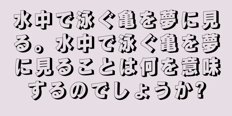 水中で泳ぐ亀を夢に見る。水中で泳ぐ亀を夢に見ることは何を意味するのでしょうか?
