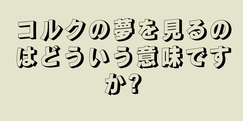 コルクの夢を見るのはどういう意味ですか?