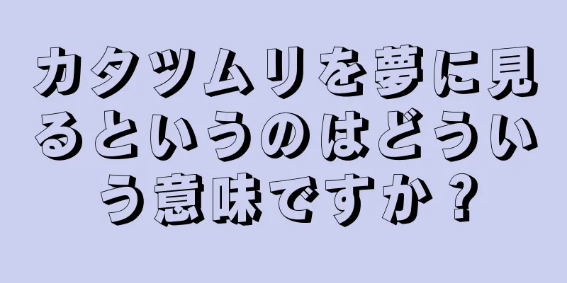 カタツムリを夢に見るというのはどういう意味ですか？