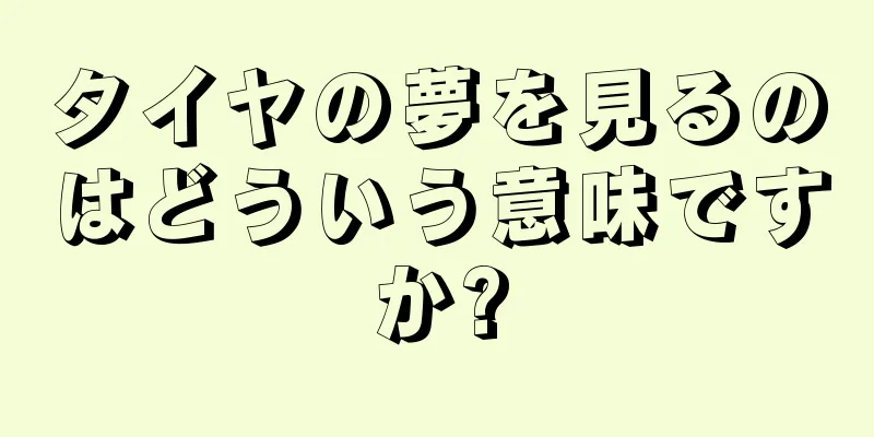 タイヤの夢を見るのはどういう意味ですか?