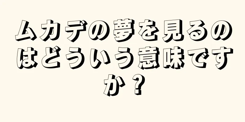 ムカデの夢を見るのはどういう意味ですか？