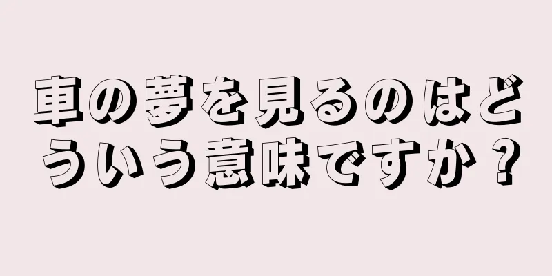 車の夢を見るのはどういう意味ですか？