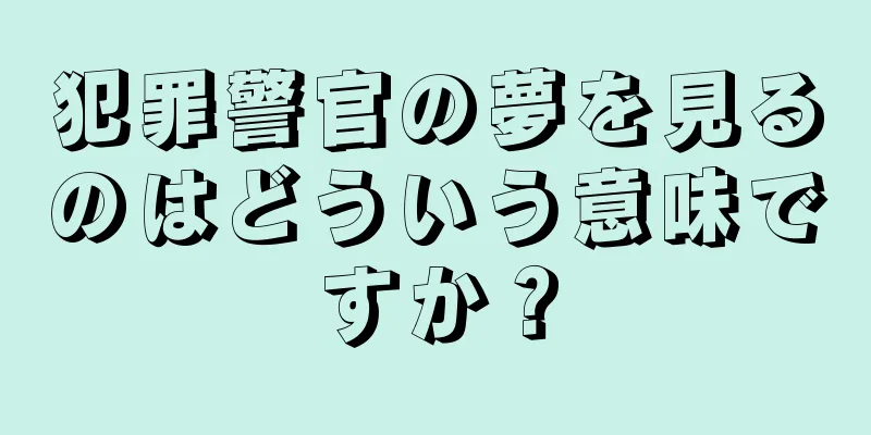 犯罪警官の夢を見るのはどういう意味ですか？