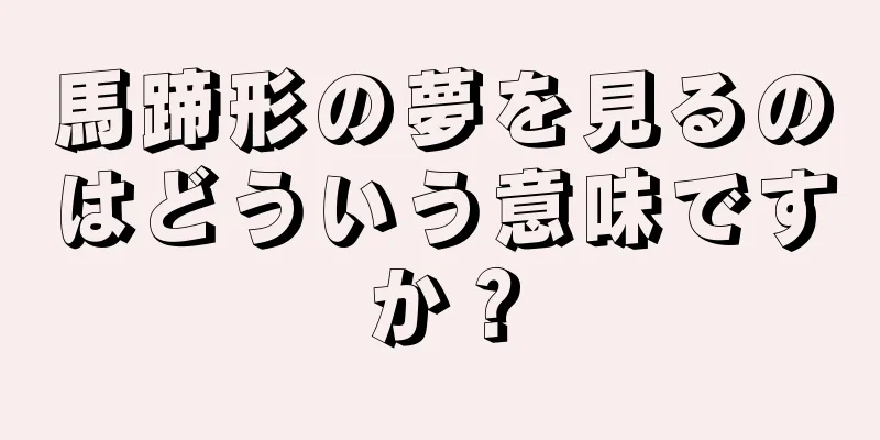 馬蹄形の夢を見るのはどういう意味ですか？