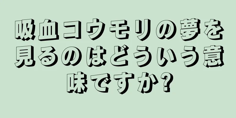 吸血コウモリの夢を見るのはどういう意味ですか?