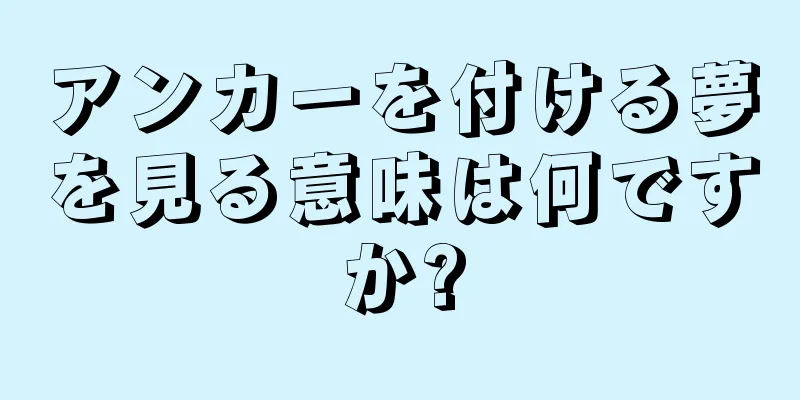 アンカーを付ける夢を見る意味は何ですか?