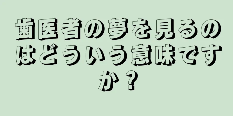 歯医者の夢を見るのはどういう意味ですか？