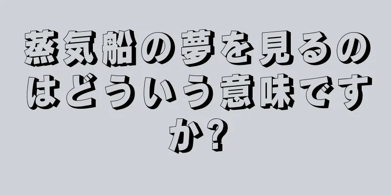 蒸気船の夢を見るのはどういう意味ですか?