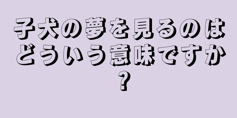 子犬の夢を見るのはどういう意味ですか？