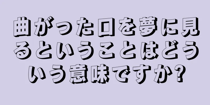 曲がった口を夢に見るということはどういう意味ですか?