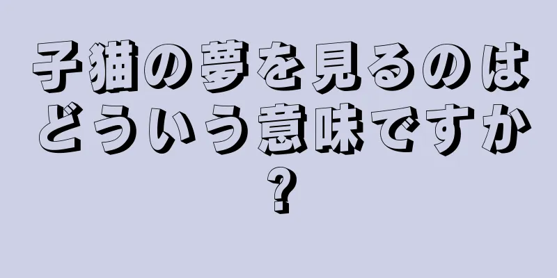子猫の夢を見るのはどういう意味ですか?