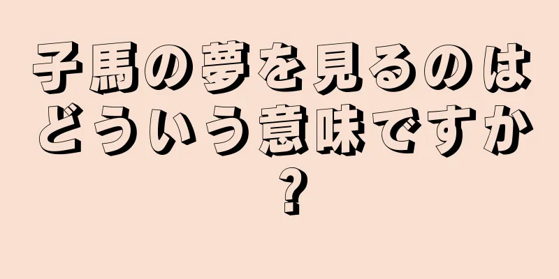 子馬の夢を見るのはどういう意味ですか？