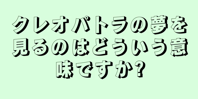 クレオパトラの夢を見るのはどういう意味ですか?