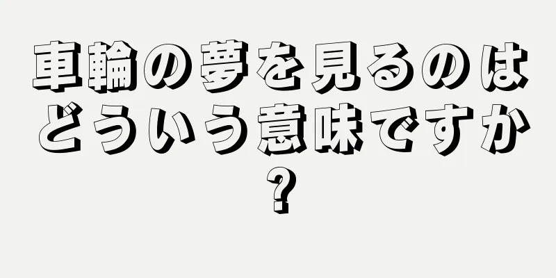車輪の夢を見るのはどういう意味ですか?