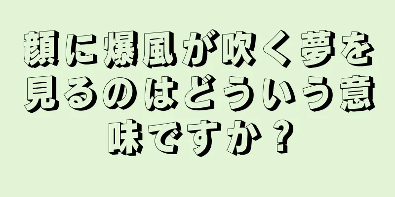 顔に爆風が吹く夢を見るのはどういう意味ですか？