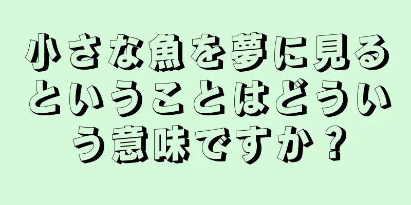 小さな魚を夢に見るということはどういう意味ですか？