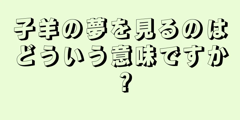 子羊の夢を見るのはどういう意味ですか？