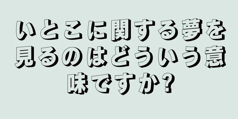 いとこに関する夢を見るのはどういう意味ですか?