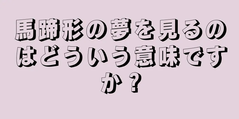 馬蹄形の夢を見るのはどういう意味ですか？