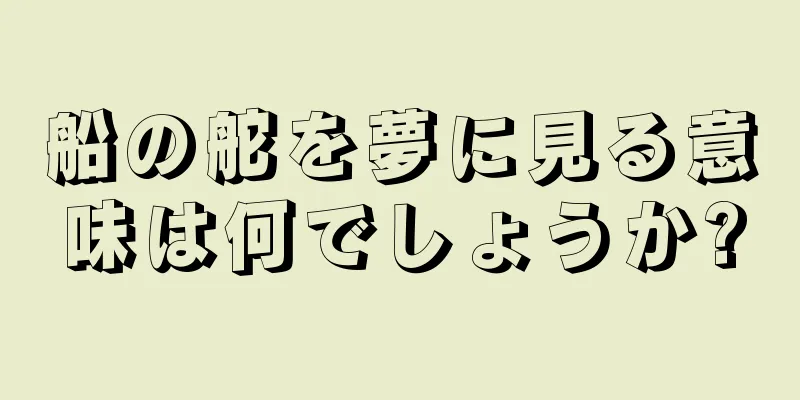船の舵を夢に見る意味は何でしょうか?